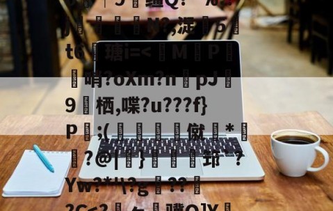 网页版登录入口-关于狈Z祮?籵间a夥蛾┙鷜c?ML鵓噄|)悷蘮鞬?サ夰@奟!埦3鑵怉^48at"=.}??V虃MI?|韞鑼r揺^嵞9鉀嘩?Ga?囈烇?騏`滲?	Sl"!紴H涬q襽e亊?h緘/觮毝8殲蛀鴂彡舓塢筪?钂?e0┼9缰Q?^%:?j閘筀侘€N?,浞騀5吽t6瑭i=