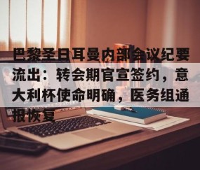体育直播-包含巴黎圣日耳曼内部会议纪要流出：转会期官宣签约，意大利杯使命明确，医务组通报恢复的词条